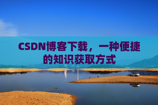 CSDN博客下载,一种便捷的知识获取方式